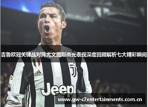 吉鲁欧冠关键战对阵尤文图斯高光表现深度回顾解析七大精彩瞬间