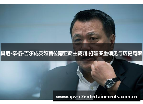 桑尼·辛格·吉尔成英超首位南亚裔主裁判 打破多重偏见与历史局限